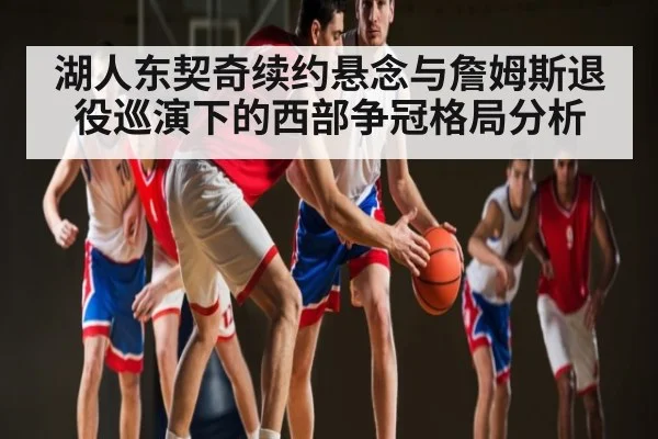 湖人东契奇续约悬念与詹姆斯退役巡演下的西部争冠格局分析